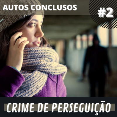 #2 Agressão Contra Mulher – Crime de Perseguição | Autos Conclusos